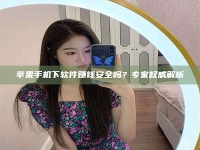 玉林苹果手机下软件赚钱安全吗？专家权威解析