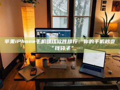 玉林苹果iPhone手机赚钱软件排行：你的手机秒变“钱袋子”