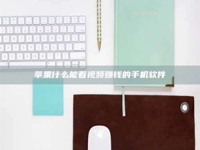 玉林苹果什么能看视频赚钱的手机软件