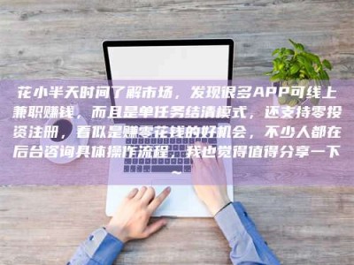 玉林花小半天时间了解市场，发现很多APP可线上兼职赚钱，而且是单任务结清模式，还支持零投资注册，看似是赚零花钱的好机会，不少人都在后台咨询具体操作流程，我也觉得值得分享一下~