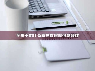 玉林苹果手机什么软件看视频可以赚钱